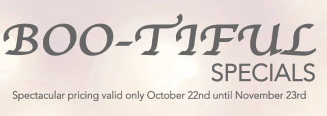 BOO-tiful Specials Valid Oct 22nd thru Nov 23rd 